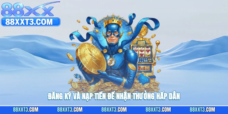 Đăng ký tài khoản và nạp tiền để hưởng các phần thưởng hấp dẫn.